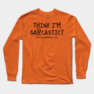 Think I'm Sarcastic?  Watch Me Pretend To Care Long Sleeve T-Shirt